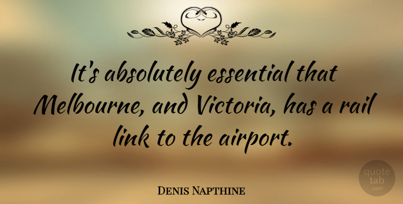 Denis Napthine Quote About Absolutely, Essential, Link, Rail: Its Absolutely Essential That Melbourne...