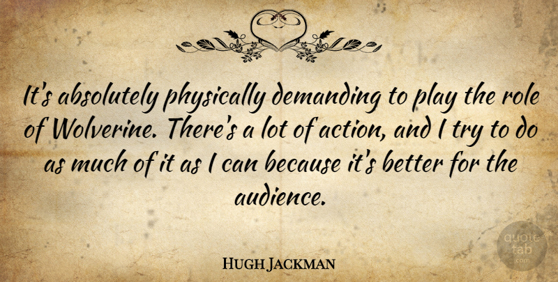 Hugh Jackman Quote About Play, Trying, Roles: Its Absolutely Physically Demanding To...