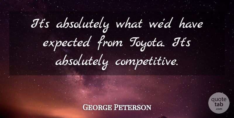 George Peterson Quote About Absolutely, Expected: Its Absolutely What Wed Have...