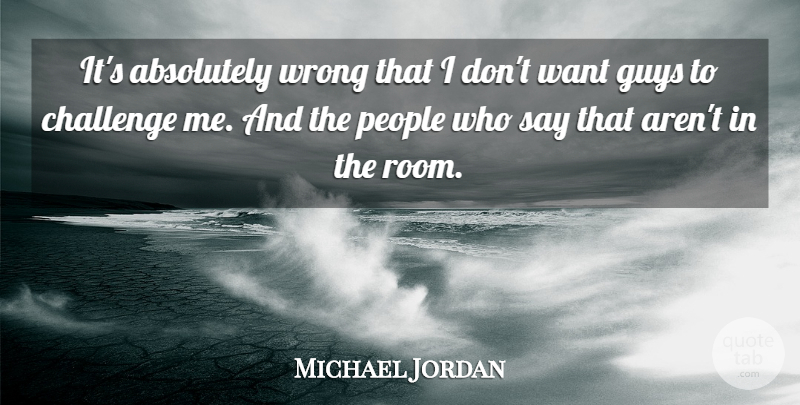 Michael Jordan Quote About People, Guy, Challenges: Its Absolutely Wrong That I...