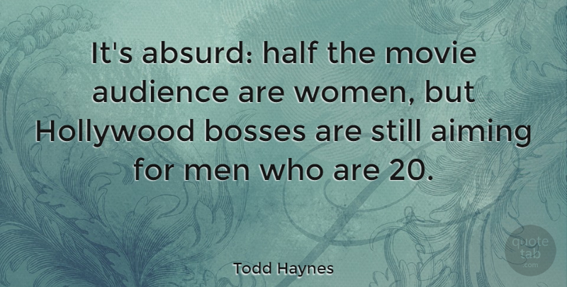 Todd Haynes Quote About Aiming, Audience, Bosses, Half, Men: Its Absurd Half The Movie...