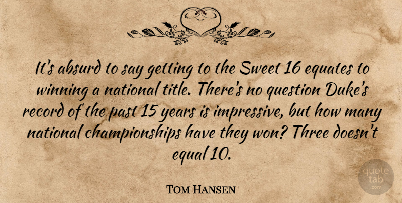Tom Hansen Quote About Absurd, Equal, National, Past, Question: Its Absurd To Say Getting...