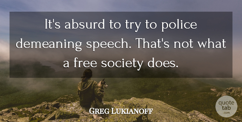 Greg Lukianoff Quote About Absurd, Demeaning, Free, Police, Society: Its Absurd To Try To...