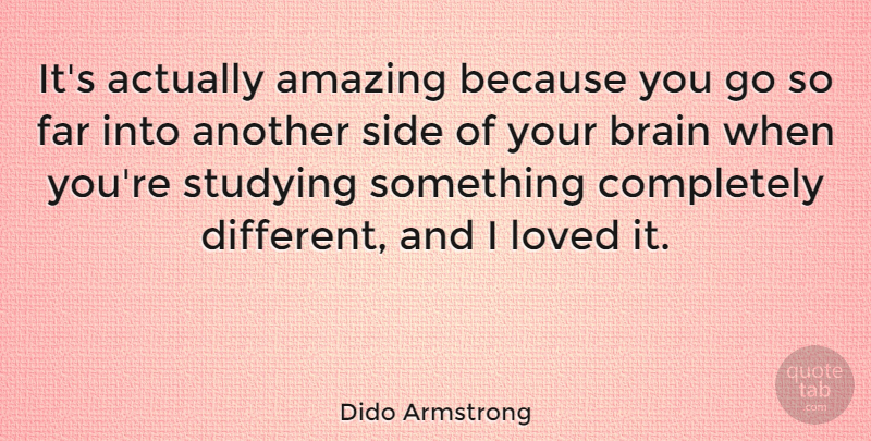 Dido Armstrong Quote About Brain, Sides, Different: Its Actually Amazing Because You...