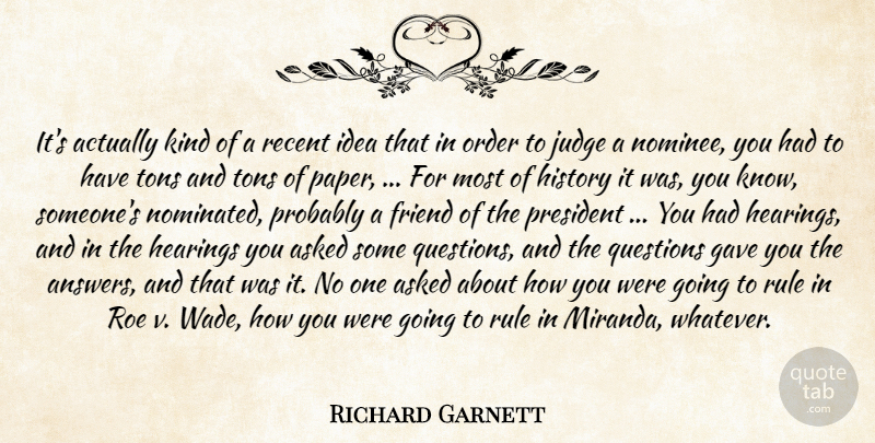 Richard Garnett Quote About Asked, Friend, Gave, Hearings, History: Its Actually Kind Of A...