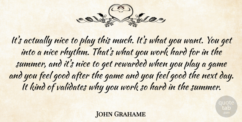 John Grahame Quote About Game, Good, Hard, Next, Nice: Its Actually Nice To Play...