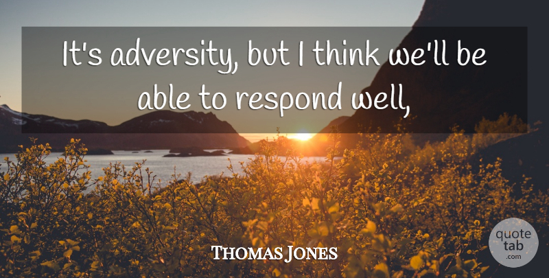 Thomas Jones Quote About Respond: Its Adversity But I Think...