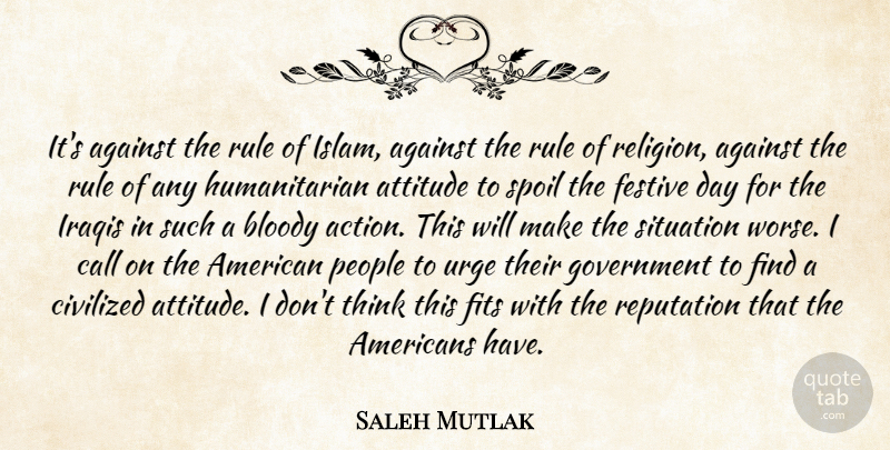 Saleh Mutlak Quote About Against, Attitude, Bloody, Call, Civilized: Its Against The Rule Of...