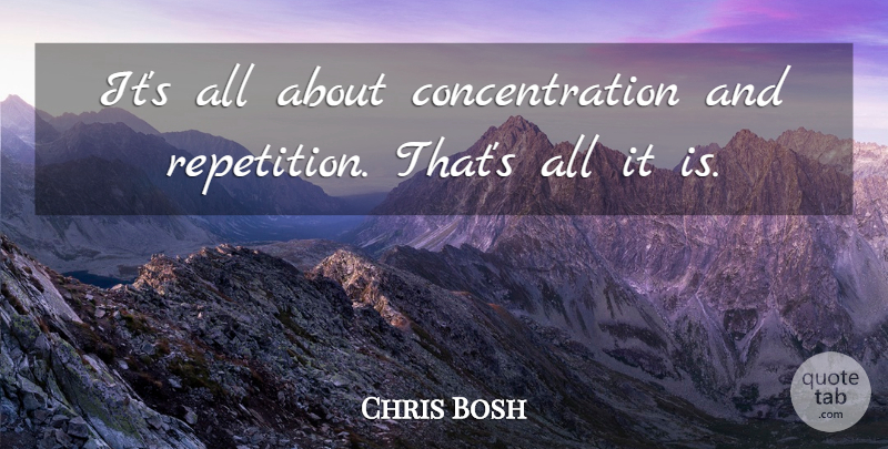 Chris Bosh Quote About Repetition, Concentration: Its All About Concentration And...