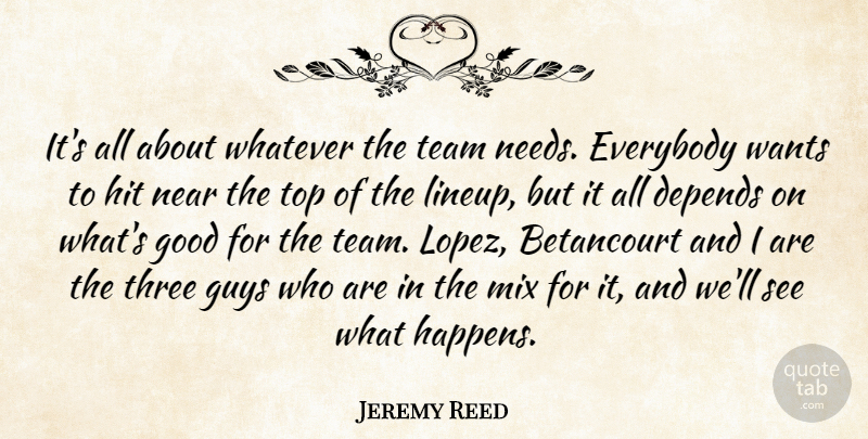 Jeremy Reed Quote About Depends, Everybody, Good, Guys, Hit: Its All About Whatever The...