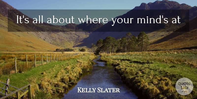Kelly Slater Quote About Surfing, Mind, Surf: Its All About Where Your...