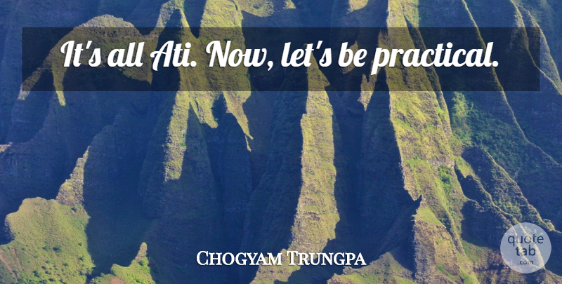 Chogyam Trungpa Quote About Action, Practicals: Its All Ati Now Lets...