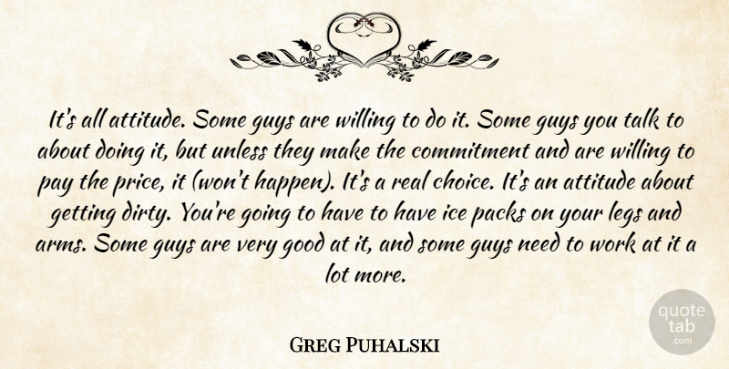 Greg Puhalski Quote About Attitude, Commitment, Good, Guys, Ice: Its All Attitude Some Guys...