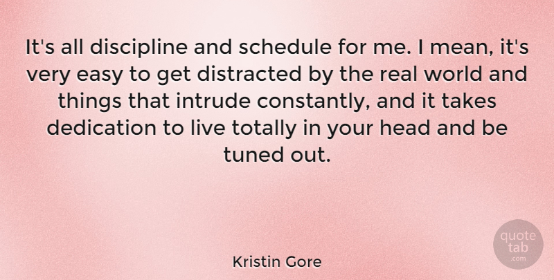Kristin Gore Quote About Distracted, Head, Schedule, Takes, Totally: Its All Discipline And Schedule...