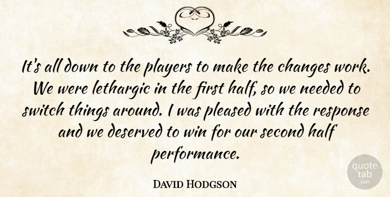 David Hodgson Quote About Changes, Deserved, Half, Needed, Players: Its All Down To The...