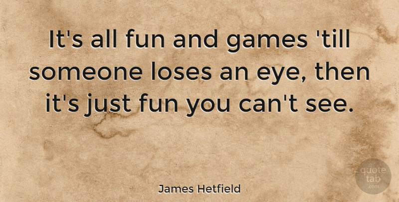 James Hetfield Quote About Fun, Eye, Games: Its All Fun And Games...