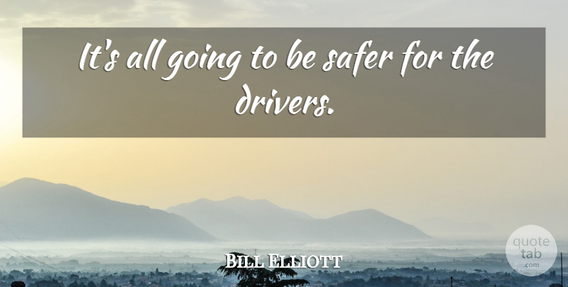 Bill Elliott Quote About Safer: Its All Going To Be...