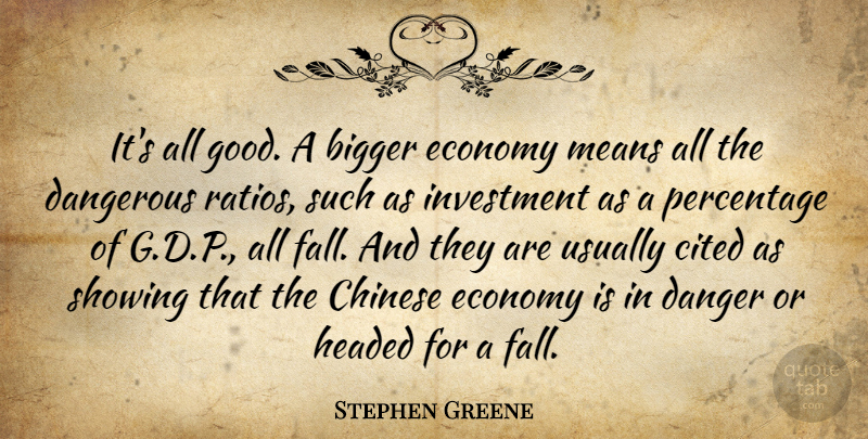 Stephen Greene Quote About Bigger, Chinese, Cited, Danger, Dangerous: Its All Good A Bigger...