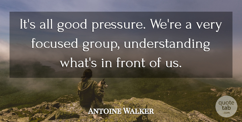 Antoine Walker Quote About Focused, Front, Good, Understanding: Its All Good Pressure Were...