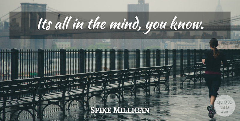 Spike Milligan Quote About Mind, Knows: Its All In The Mind...