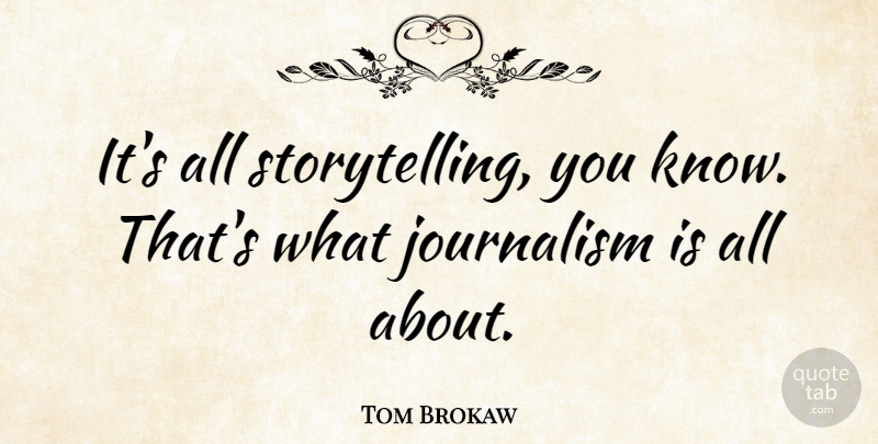 Tom Brokaw Quote About Fake People, Journalism, Storytelling: Its All Storytelling You Know...