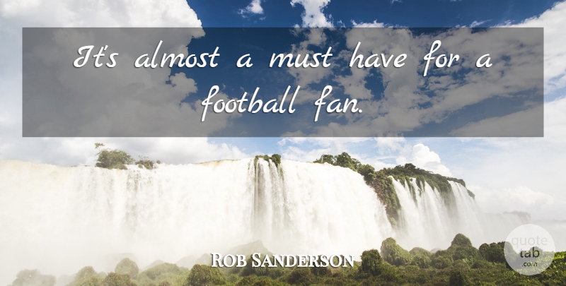 Rob Sanderson Quote About Almost, Football: Its Almost A Must Have...