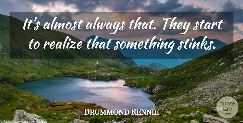 Drummond Rennie Quote About Almost, Realize, Start: Its Almost Always That They...