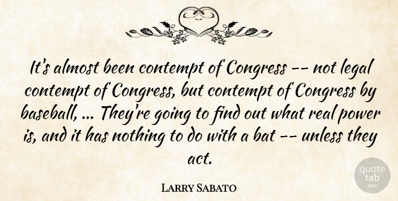 Larry Sabato Quote About Almost, Baseball, Bat, Congress, Contempt: Its Almost Been Contempt Of...