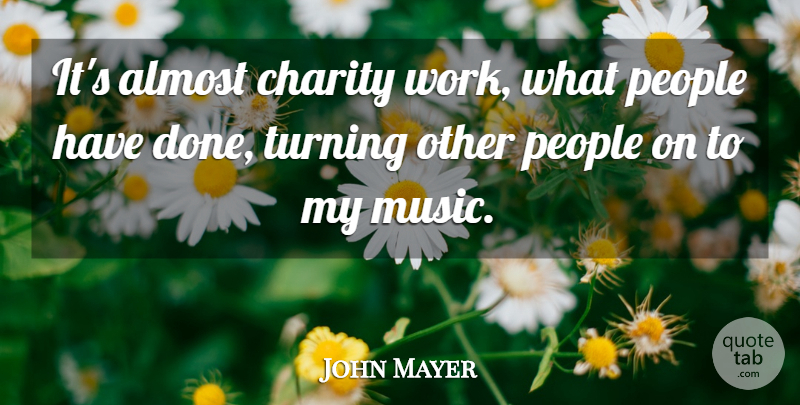 John Mayer Quote About People, Charity, Done: Its Almost Charity Work What...