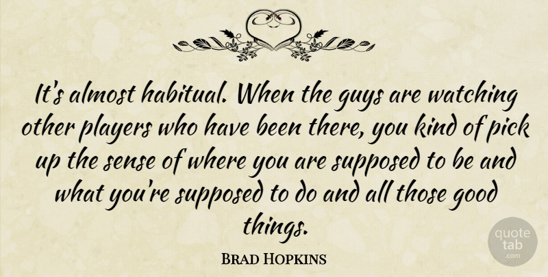 Brad Hopkins Quote About Almost, Good, Guys, Pick, Players: Its Almost Habitual When The...