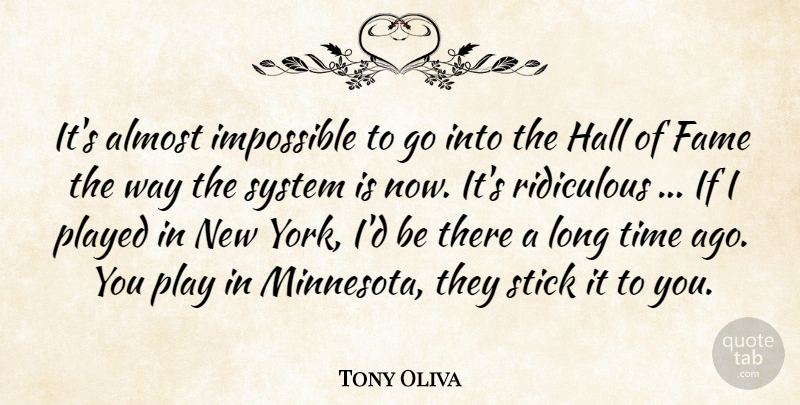 Tony Oliva Quote About Almost, Fame, Hall, Impossible, Played: Its Almost Impossible To Go...