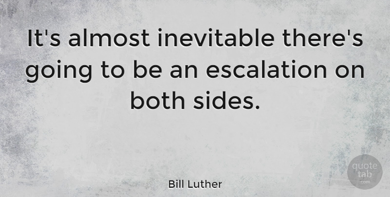 Bill Luther Quote About Almost, Both, Inevitable: Its Almost Inevitable Theres Going...