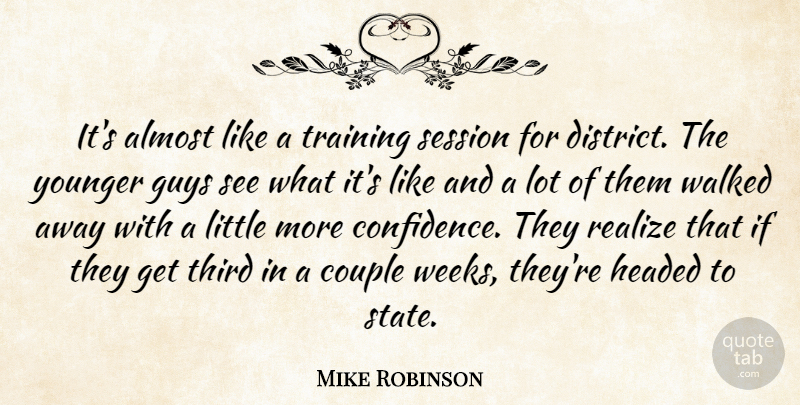 Mike Robinson Quote About Almost, Couple, Guys, Headed, Realize: Its Almost Like A Training...
