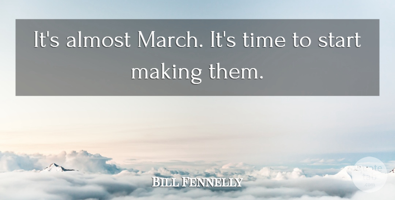 Bill Fennelly Quote About Almost, Start, Time: Its Almost March Its Time...
