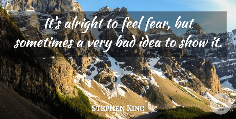 Stephen King Quote About Ideas, Sometimes, Feels: Its Alright To Feel Fear...