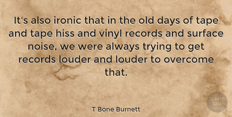 T Bone Burnett Quote About Always Trying, Ironic, Tape: Its Also Ironic That In...