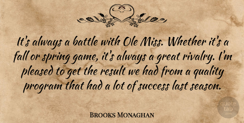 Brooks Monaghan Quote About Battle, Fall, Great, Last, Pleased: Its Always A Battle With...