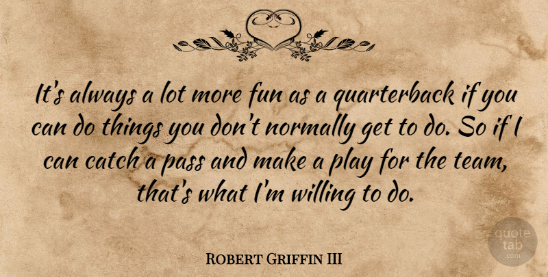 Robert Griffin III Quote About Fun, Team, Play: Its Always A Lot More...