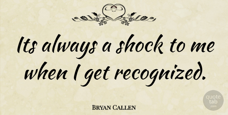 Bryan Callen Quote About Shock: Its Always A Shock To...