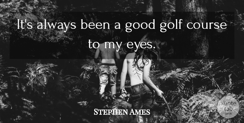 Stephen Ames Quote About Course, Eyes, Golf, Good: Its Always Been A Good...
