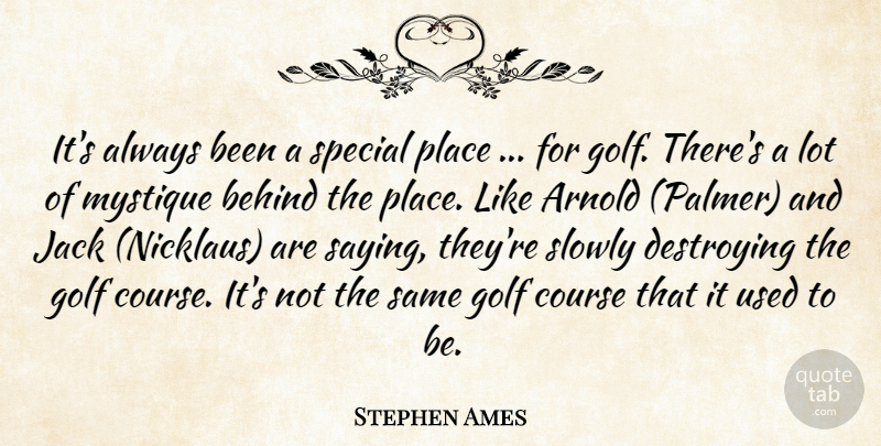 Stephen Ames Quote About Arnold, Behind, Course, Destroying, Golf: Its Always Been A Special...