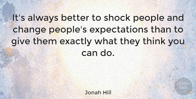 Jonah Hill Quote About Thinking, Giving, Expectations: Its Always Better To Shock...