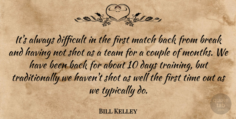 Bill Kelley Quote About Break, Couple, Days, Difficult, Match: Its Always Difficult In The...