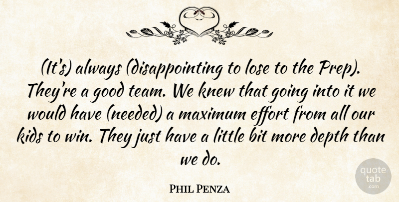 Phil Penza Quote About Bit, Depth, Effort, Good, Kids: Its Always Disappointing To Lose...