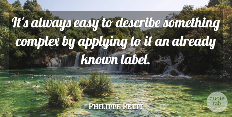 Philippe Petit Quote About Applying, Known: Its Always Easy To Describe...