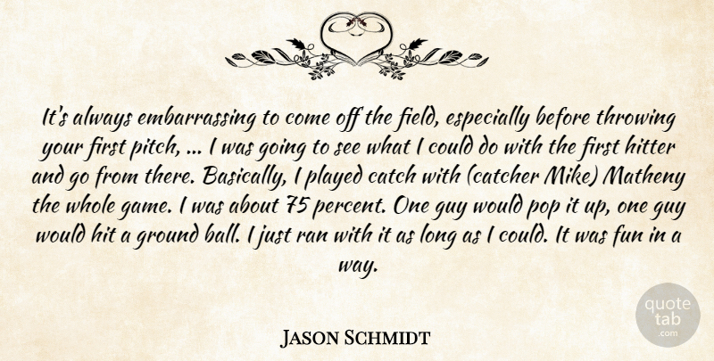 Jason Schmidt Quote About Catch, Fun, Ground, Guy, Hitter: Its Always Embarrassing To Come...