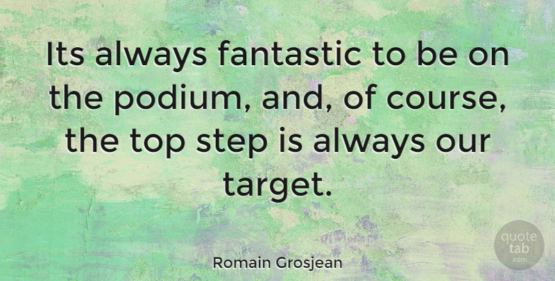 Romain Grosjean Quote About Steps, Target, Fantastic: Its Always Fantastic To Be...