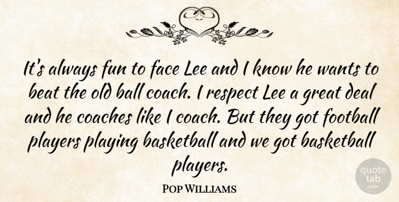 Pop Williams Quote About Ball, Basketball, Beat, Coaches, Deal: Its Always Fun To Face...