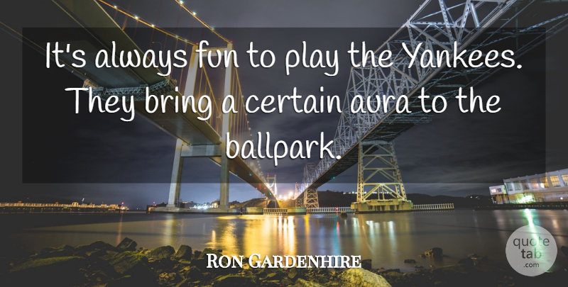 Ron Gardenhire Quote About Aura, Bring, Certain, Fun: Its Always Fun To Play...