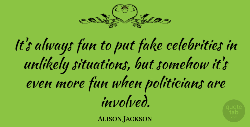 Alison Jackson Quote About Somehow, Unlikely: Its Always Fun To Put...